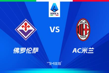 意甲焦點(diǎn)戰(zhàn)：佛羅倫薩對(duì)陣AC米蘭前瞻