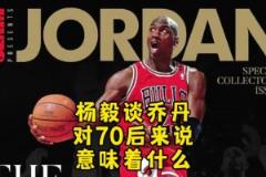 楊毅：邁克爾-喬丹對70后意味著什么？當年都沒多少人看籃球！